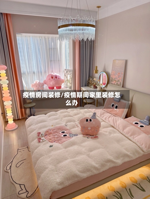 疫情房间装修/疫情期间家里装修怎么办