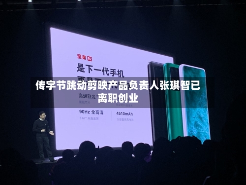 传字节跳动剪映产品负责人张琪智已离职创业