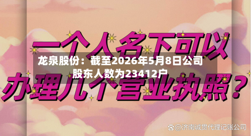 龙泉股份：截至2026年5月8日公司股东人数为23412户
