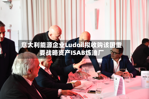 意大利能源企业Ludoil拟收购该国重要战略资产ISAB炼油厂-第2张图片
