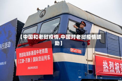 【中国和老挝疫情,中国对老挝疫情援助】-第2张图片