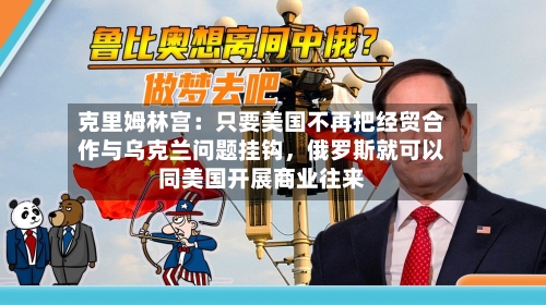 克里姆林宫：只要美国不再把经贸合作与乌克兰问题挂钩，俄罗斯就可以同美国开展商业往来