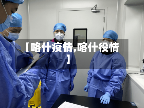 【咯什疫情,喀什役情】-第3张图片