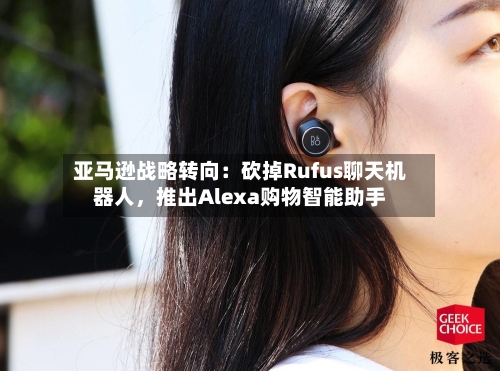 亚马逊战略转向：砍掉Rufus聊天机器人，推出Alexa购物智能助手-第3张图片