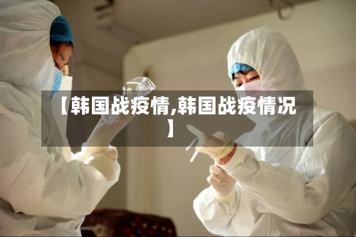 【韩国战疫情,韩国战疫情况】