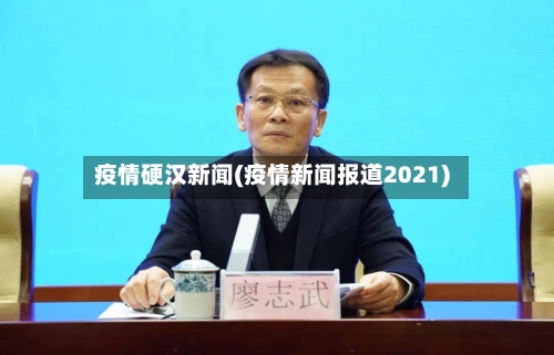 疫情硬汉新闻(疫情新闻报道2021)-第2张图片