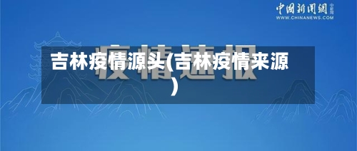 吉林疫情源头(吉林疫情来源)