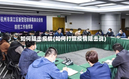 如何阻击疫情(如何打赢疫情阻击战)-第2张图片