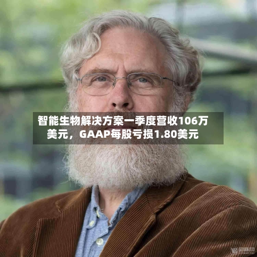 智能生物解决方案一季度营收106万美元，GAAP每股亏损1.80美元