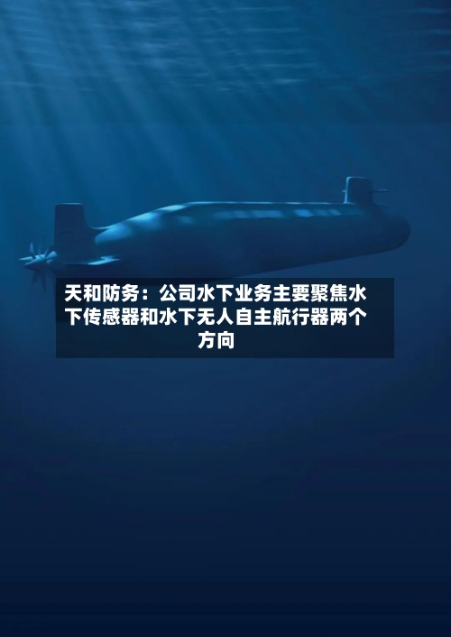 天和防务：公司水下业务主要聚焦水下传感器和水下无人自主航行器两个方向