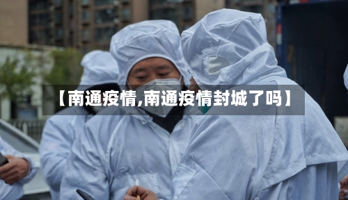 【南通疫情,南通疫情封城了吗】-第3张图片