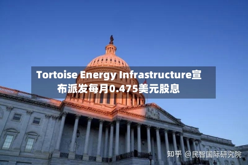 Tortoise Energy Infrastructure宣布派发每月0.475美元股息