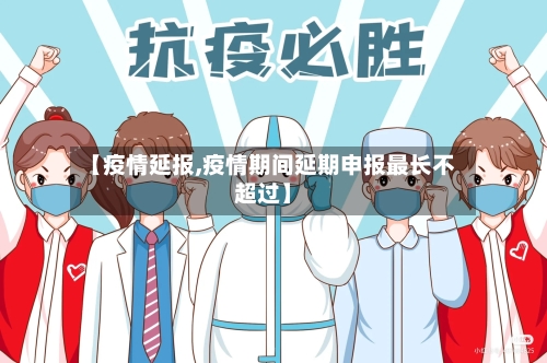【疫情延报,疫情期间延期申报最长不超过】