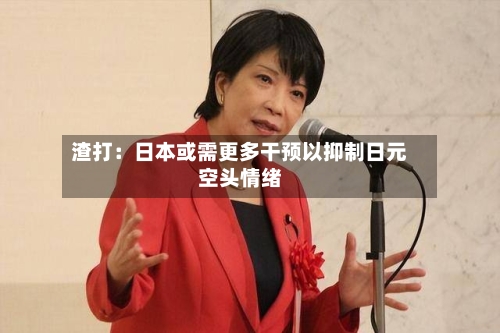 渣打：日本或需更多干预以抑制日元空头情绪