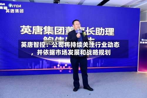 英唐智控：公司将持续关注行业动态，并依据市场发展和战略规划