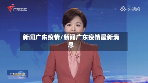 新闻广东疫情/新闻广东疫情最新消息