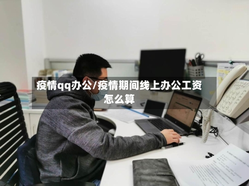 疫情qq办公/疫情期间线上办公工资怎么算