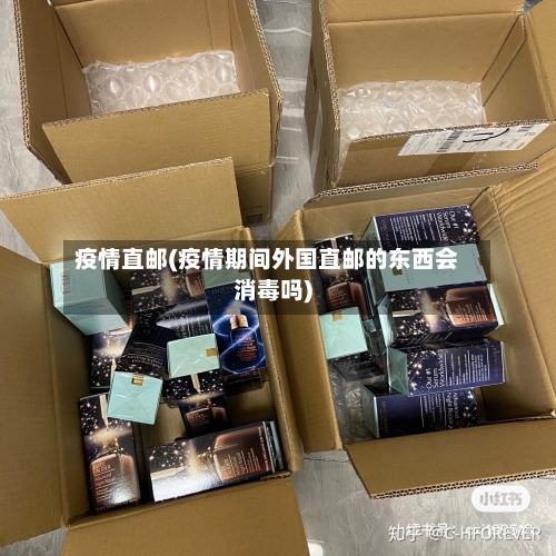 疫情直邮(疫情期间外国直邮的东西会消毒吗)