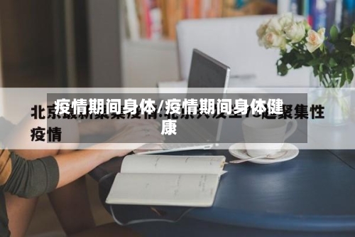 疫情期间身体/疫情期间身体健康