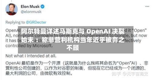 阿尔特曼详述马斯克与 OpenAI 决裂始末 ：称非营利机构当年近乎被弃之不顾-第3张图片