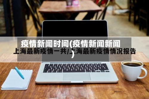 疫情新闻时间(疫情新闻新闻)