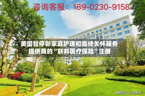美国暂停新家庭护理和临终关怀服务提供商的“联邦医疗保险”注册