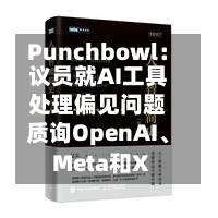 Punchbowl：议员就AI工具处理偏见问题质询OpenAI、Meta和X-第2张图片