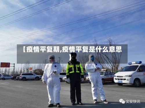 【疫情平复期,疫情平复是什么意思】-第3张图片