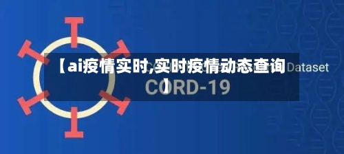 【ai疫情实时,实时疫情动态查询】-第2张图片