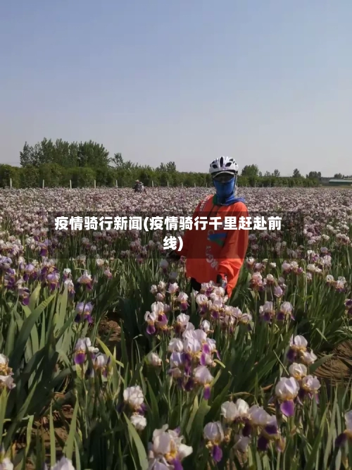 疫情骑行新闻(疫情骑行千里赶赴前线)