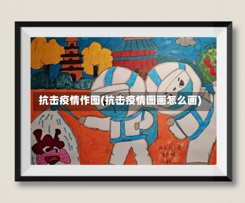 抗击疫情作图(抗击疫情图画怎么画)