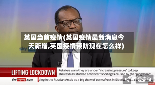 英国当前疫情(英国疫情最新消息今天新增,英国疫情预防现在怎么样)
