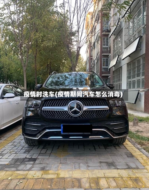 疫情时洗车(疫情期间汽车怎么消毒)