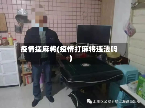 疫情搓麻将(疫情打麻将违法吗)-第2张图片