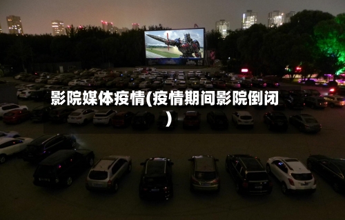 影院媒体疫情(疫情期间影院倒闭)