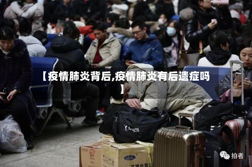 【疫情肺炎背后,疫情肺炎有后遗症吗】