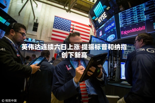 英伟达连续六日上涨 提振标普和纳指创下新高