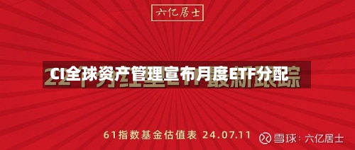 CI全球资产管理宣布月度ETF分配-第2张图片