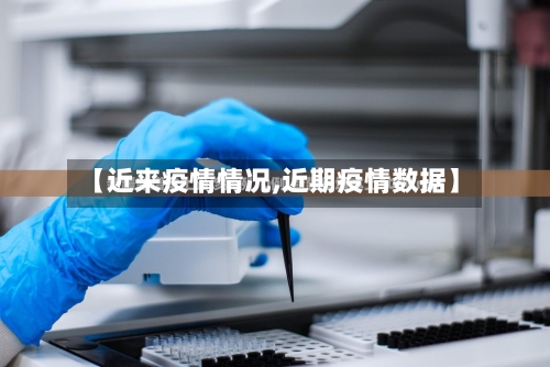 【近来疫情情况,近期疫情数据】