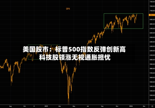 美国股市:标普500指数反弹创新高 科技股领涨无视通胀担忧-第2张图片