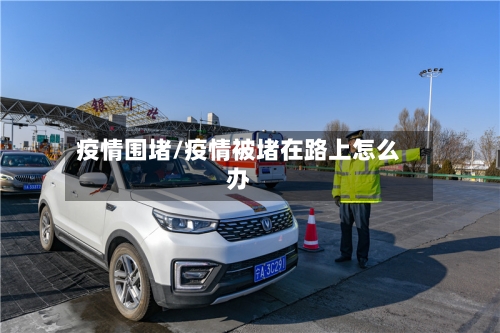 疫情围堵/疫情被堵在路上怎么办-第2张图片