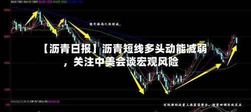 【沥青日报】沥青短线多头动能减弱，关注中美会谈宏观风险