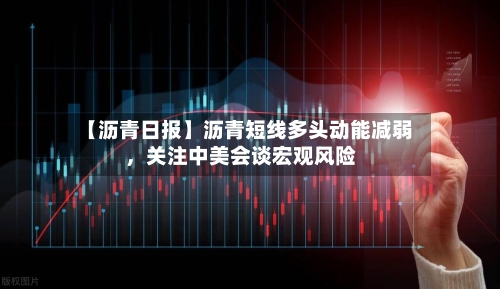 【沥青日报】沥青短线多头动能减弱	，关注中美会谈宏观风险-第2张图片