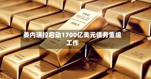 委内瑞拉启动1700亿美元债务重组工作