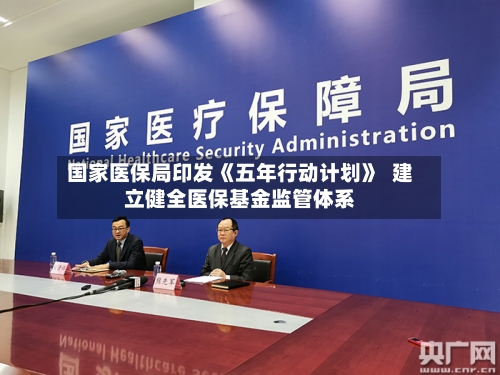 国家医保局印发《五年行动计划》  建立健全医保基金监管体系-第3张图片