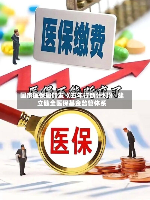 国家医保局印发《五年行动计划》  建立健全医保基金监管体系
