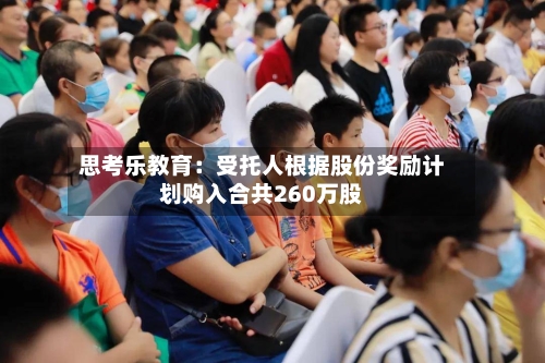 思考乐教育：受托人根据股份奖励计划购入合共260万股