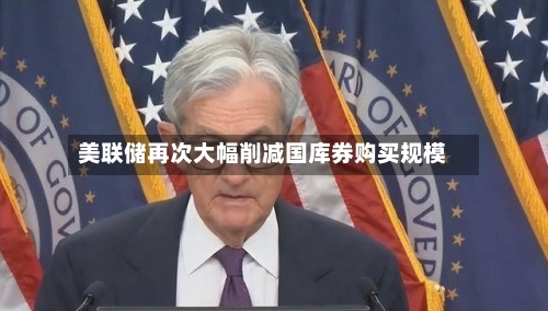 美联储再次大幅削减国库券购买规模-第2张图片