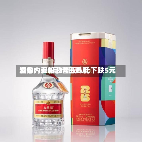 酒价内参5月14日费用
发布:五粮液普五八代下跌5元-第3张图片