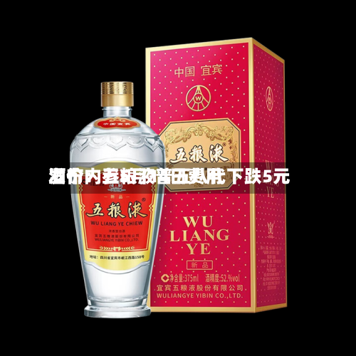 酒价内参5月14日费用发布：五粮液普五八代下跌5元